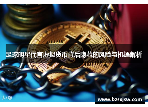 足球明星代言虚拟货币背后隐藏的风险与机遇解析
