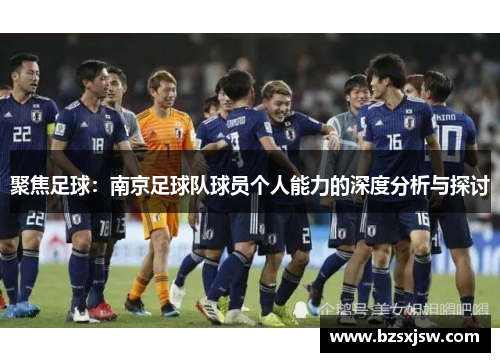 聚焦足球：南京足球队球员个人能力的深度分析与探讨