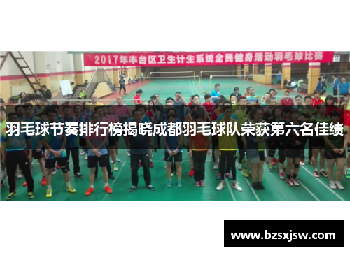 羽毛球节奏排行榜揭晓成都羽毛球队荣获第六名佳绩