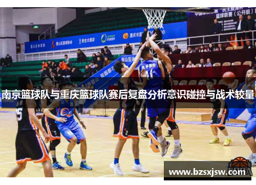 南京篮球队与重庆篮球队赛后复盘分析意识碰撞与战术较量