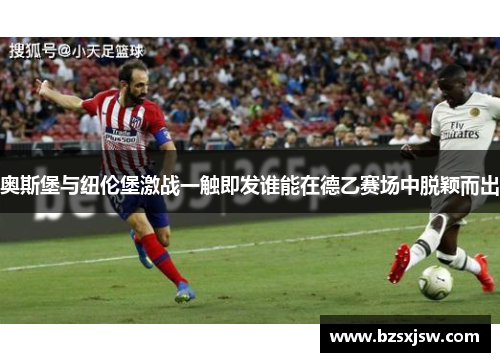 奥斯堡与纽伦堡激战一触即发谁能在德乙赛场中脱颖而出