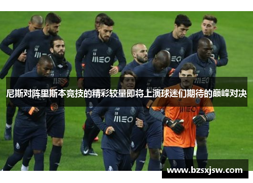 尼斯对阵里斯本竞技的精彩较量即将上演球迷们期待的巅峰对决