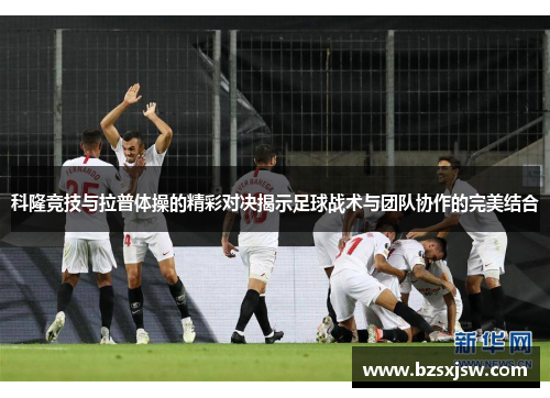 科隆竞技与拉普体操的精彩对决揭示足球战术与团队协作的完美结合