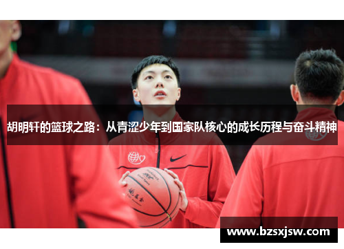 胡明轩的篮球之路：从青涩少年到国家队核心的成长历程与奋斗精神